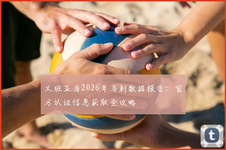 文班亚马2026年马刺数据报告:官方认证信息获取全攻略