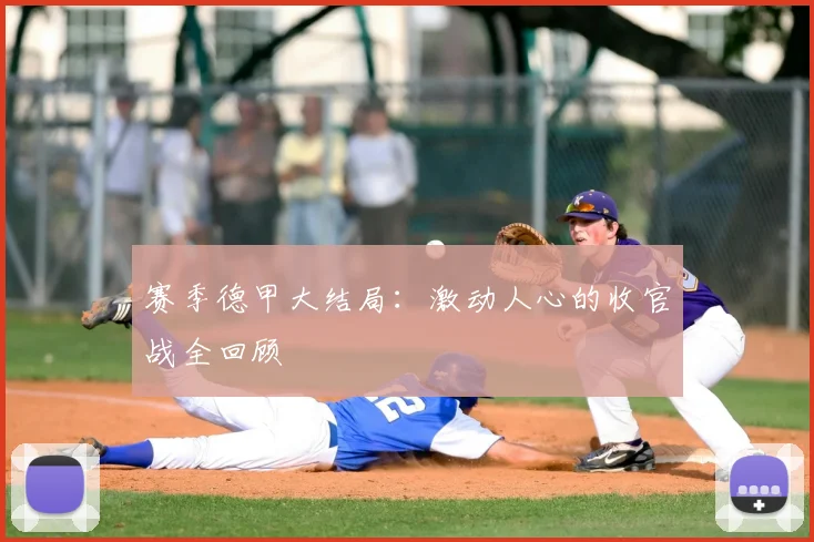 赛季德甲大结局：激动人心的收官战全回顾