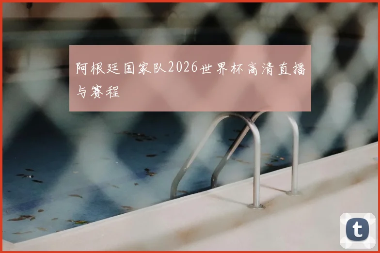阿根廷国家队2026世界杯高清直播与赛程