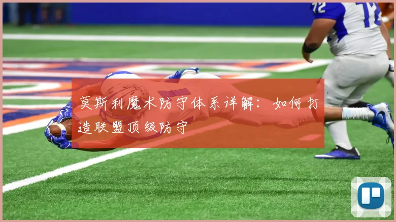 莫斯利魔术防守体系详解:如何打造联盟顶级防守