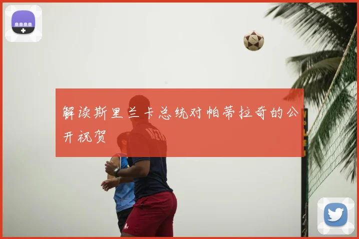 解读斯里兰卡总统对帕蒂拉奇的公开祝贺
