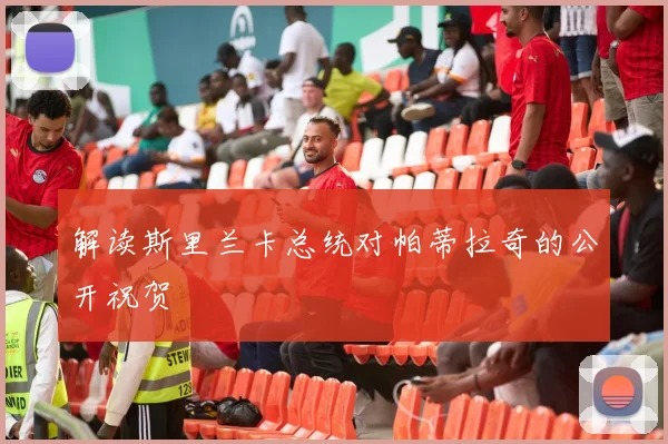 解读斯里兰卡总统对帕蒂拉奇的公开祝贺