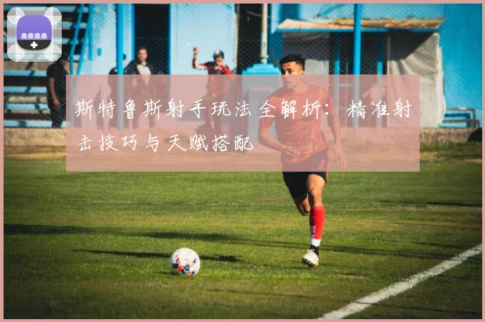 斯特鲁斯射手玩法全解析:精准射击技巧与天赋搭配