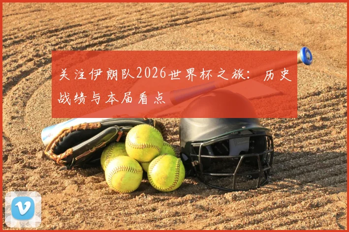 关注伊朗队2026世界杯之旅：历史战绩与本届看点